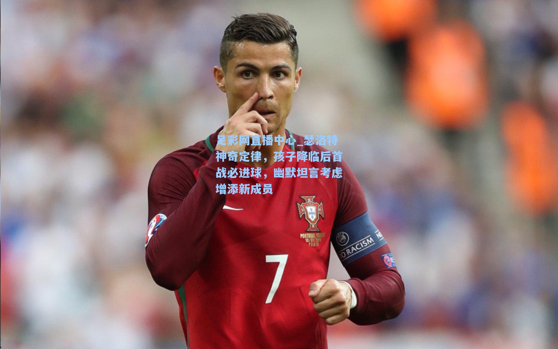 足彩网直播中心_瑟洛特神奇定律，孩子降临后首战必进球，幽默坦言考虑增添新成员