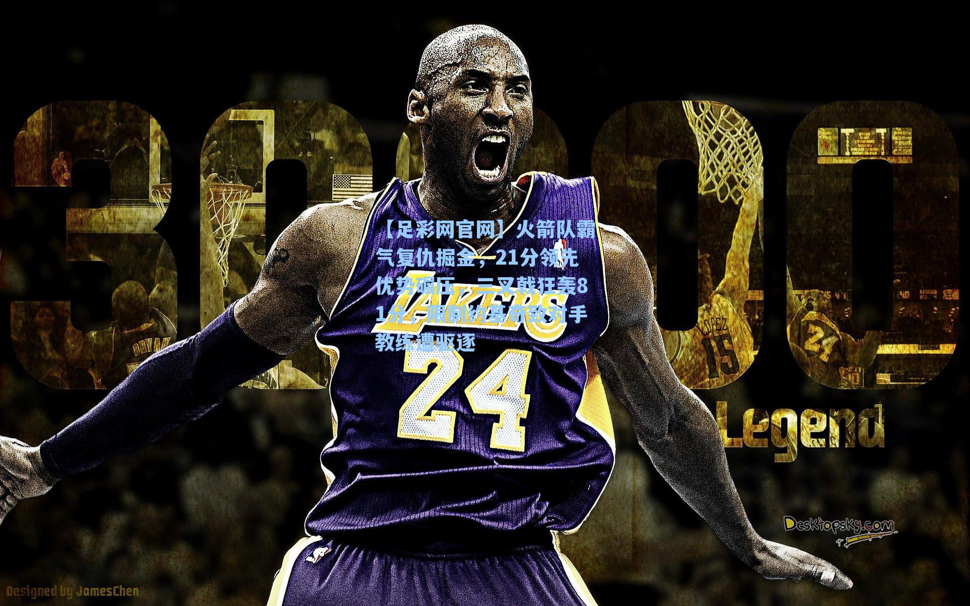 【足彩网官网】火箭队霸气复仇掘金，21分领先优势碾压，三叉戟狂轰81分，限制约基奇致对手教练遭驱逐