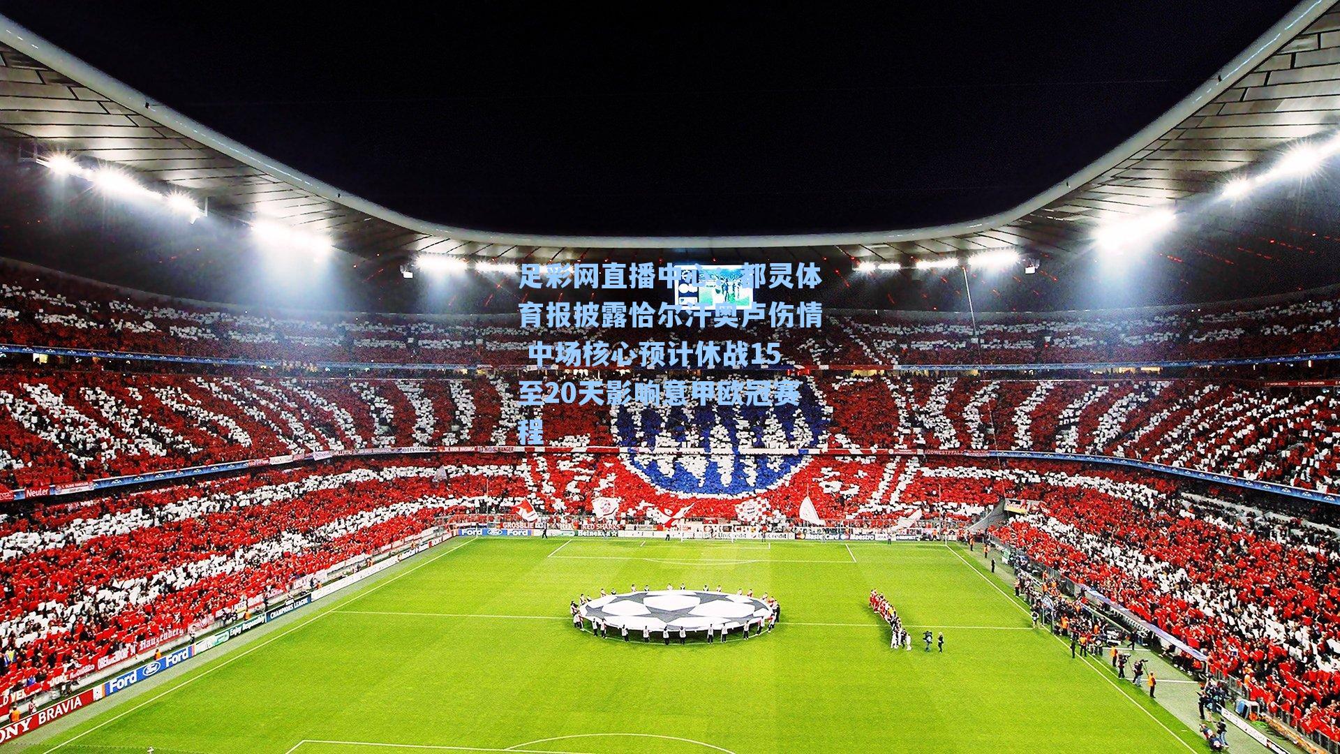 足彩网直播中心：都灵体育报披露恰尔汗奥卢伤情 中场核心预计休战15至20天影响意甲欧冠赛程