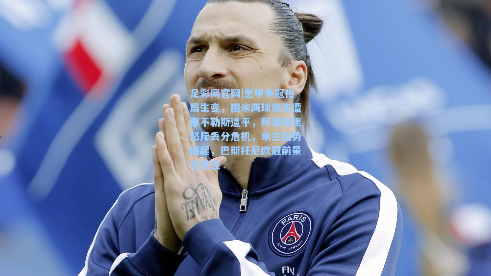 意甲争冠格局生变，国米两球领先遭那不勒斯逼平，阿莱格里怒斥丢分危机，米兰趁势崛起，巴斯托尼欧冠前景引关注