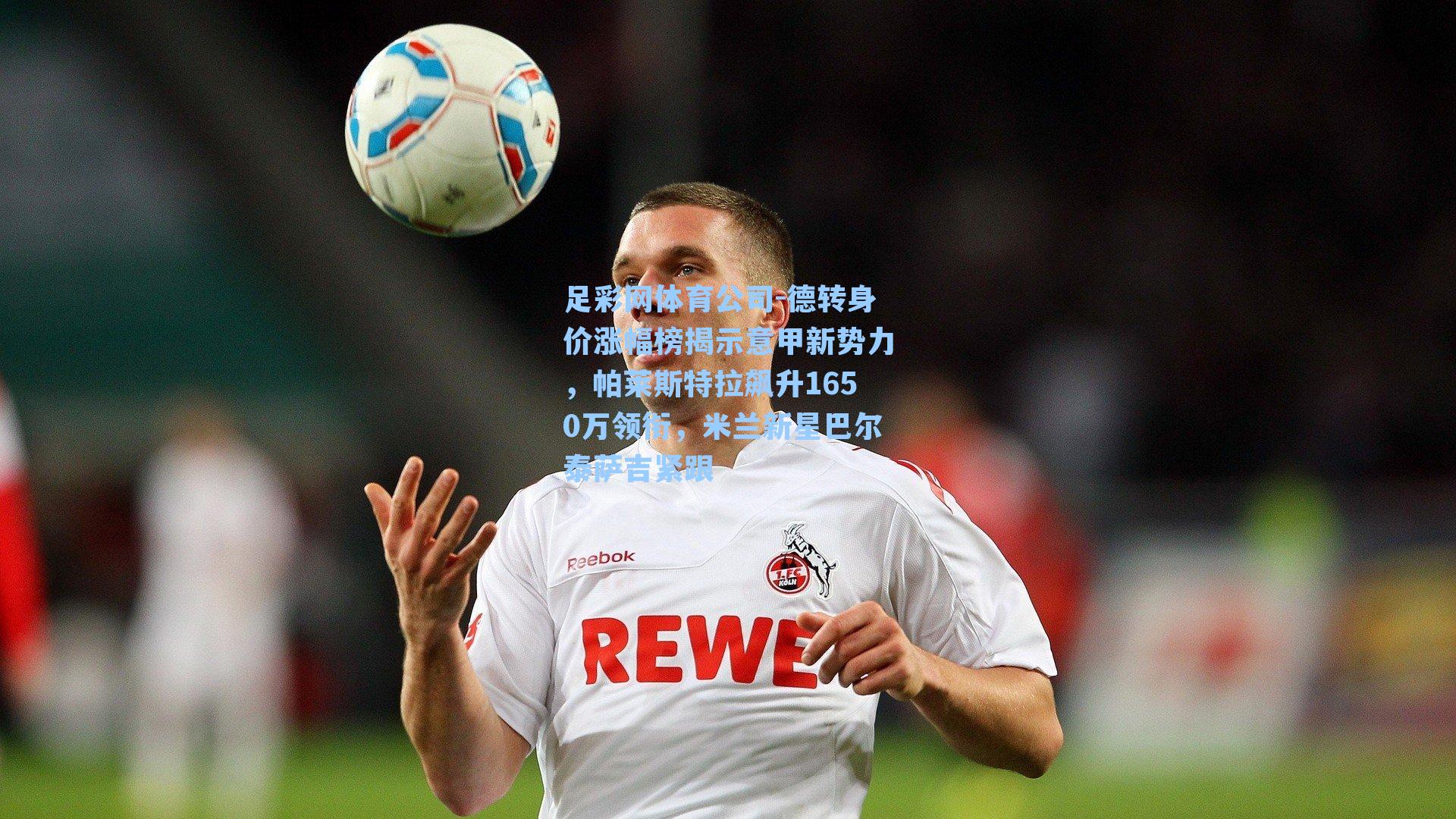 德转身价涨幅榜揭示意甲新势力，帕莱斯特拉飙升1650万领衔，米兰新星巴尔泰萨吉紧跟