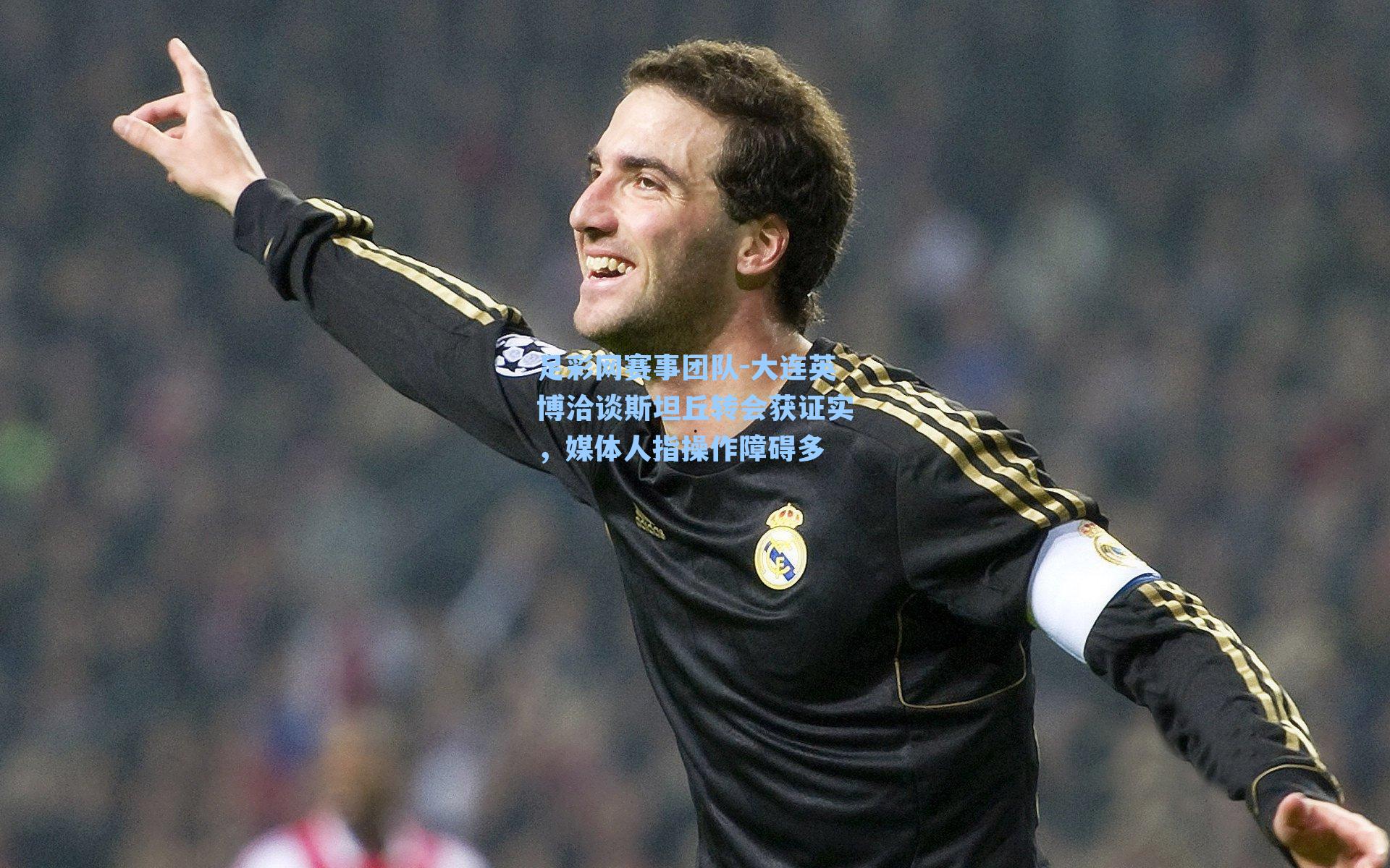 大连英博洽谈斯坦丘转会获证实，媒体人指操作障碍多