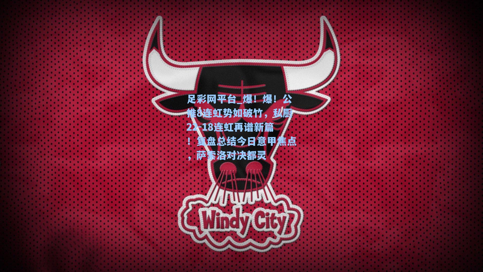 爆！爆！公推8连虹势如破竹，私厨22-18连虹再谱新篇！复盘总结今日意甲焦点，萨索洛对决都灵