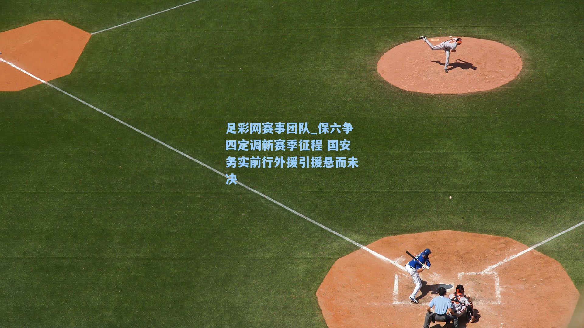 保六争四定调新赛季征程 国安务实前行外援引援悬而未决