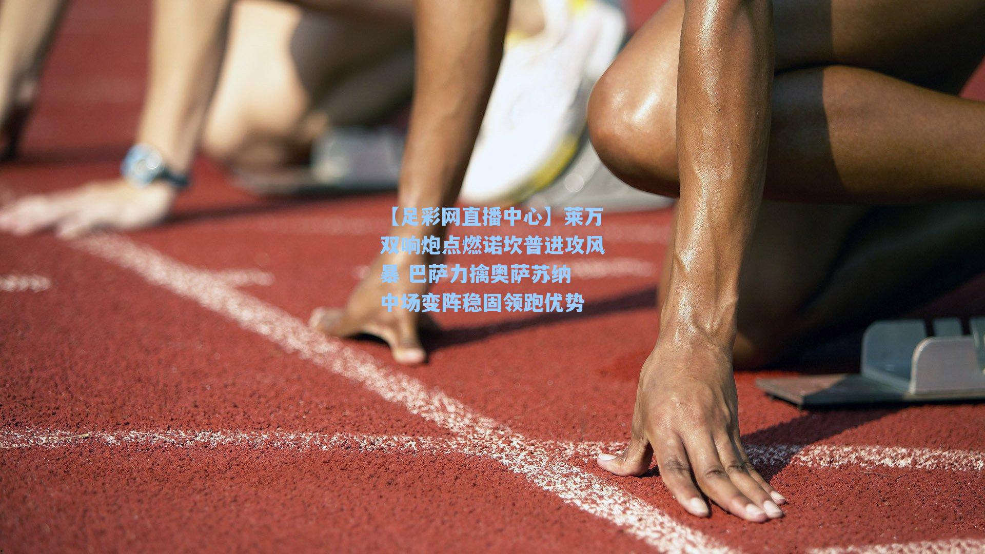 莱万双响炮点燃诺坎普进攻风暴 巴萨力擒奥萨苏纳 中场变阵稳固领跑优势