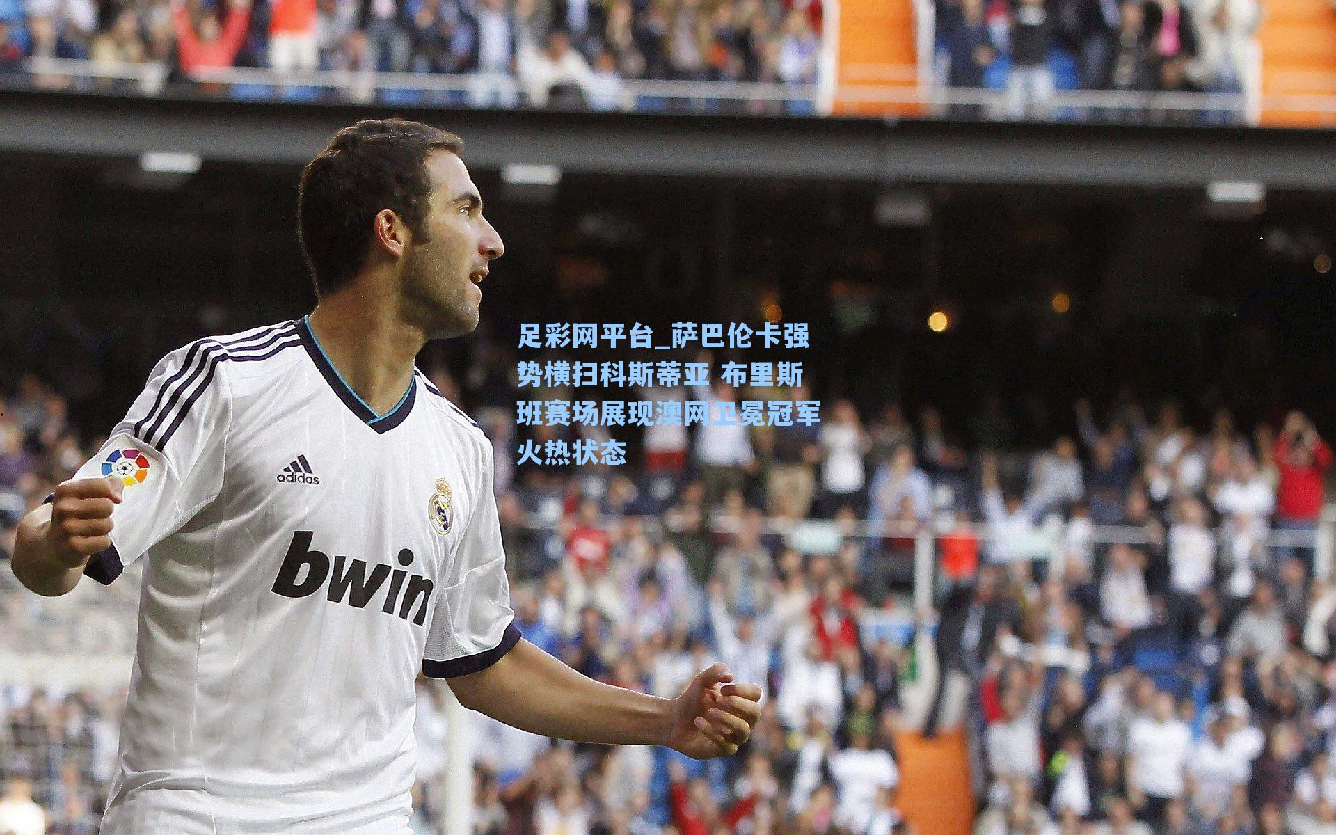 足彩网平台_萨巴伦卡强势横扫科斯蒂亚 布里斯班赛场展现澳网卫冕冠军火热状态