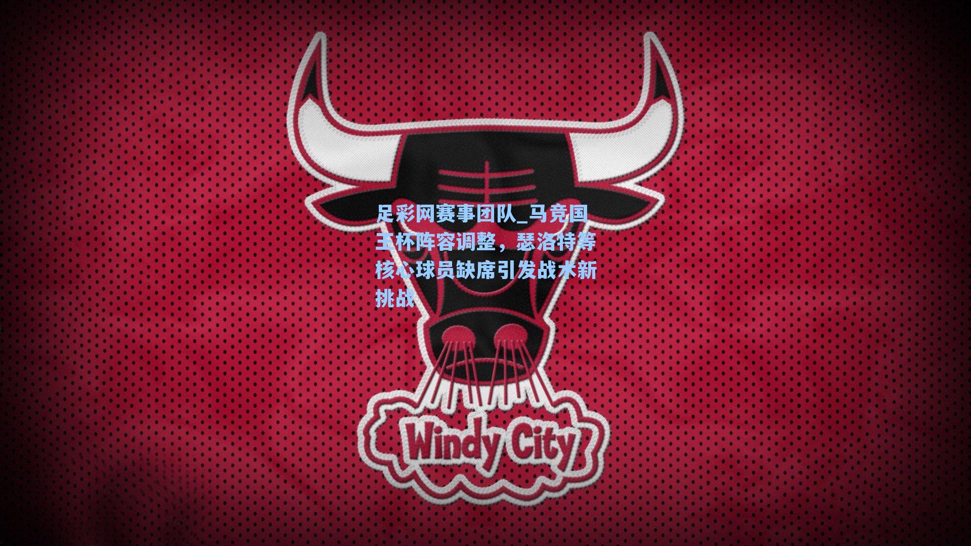 马竞国王杯阵容调整,瑟洛特等核心球员缺席引发战术新挑战