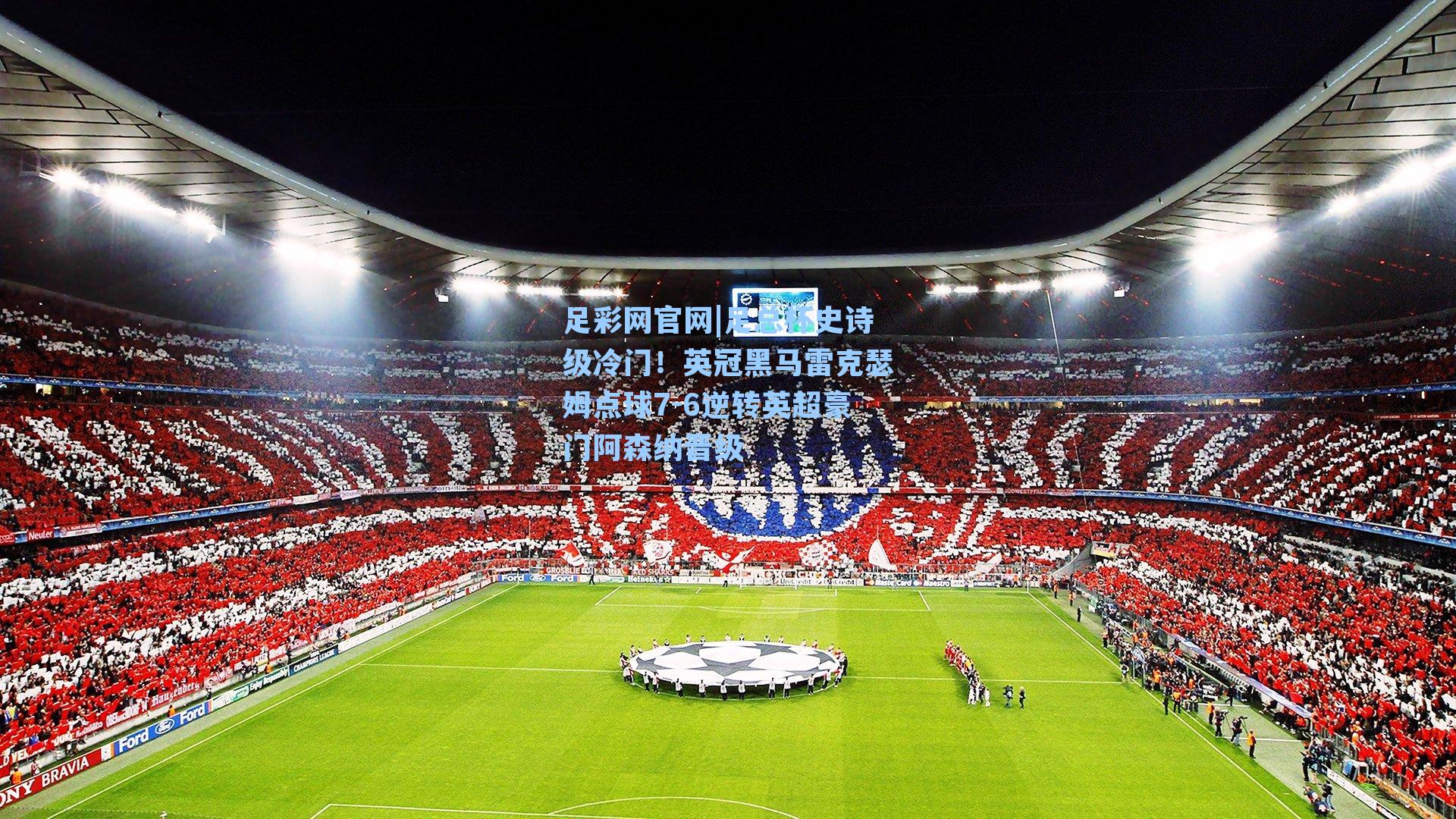 足总杯史诗级冷门！英冠黑马雷克瑟姆点球7-6逆转英超豪门阿森纳晋级