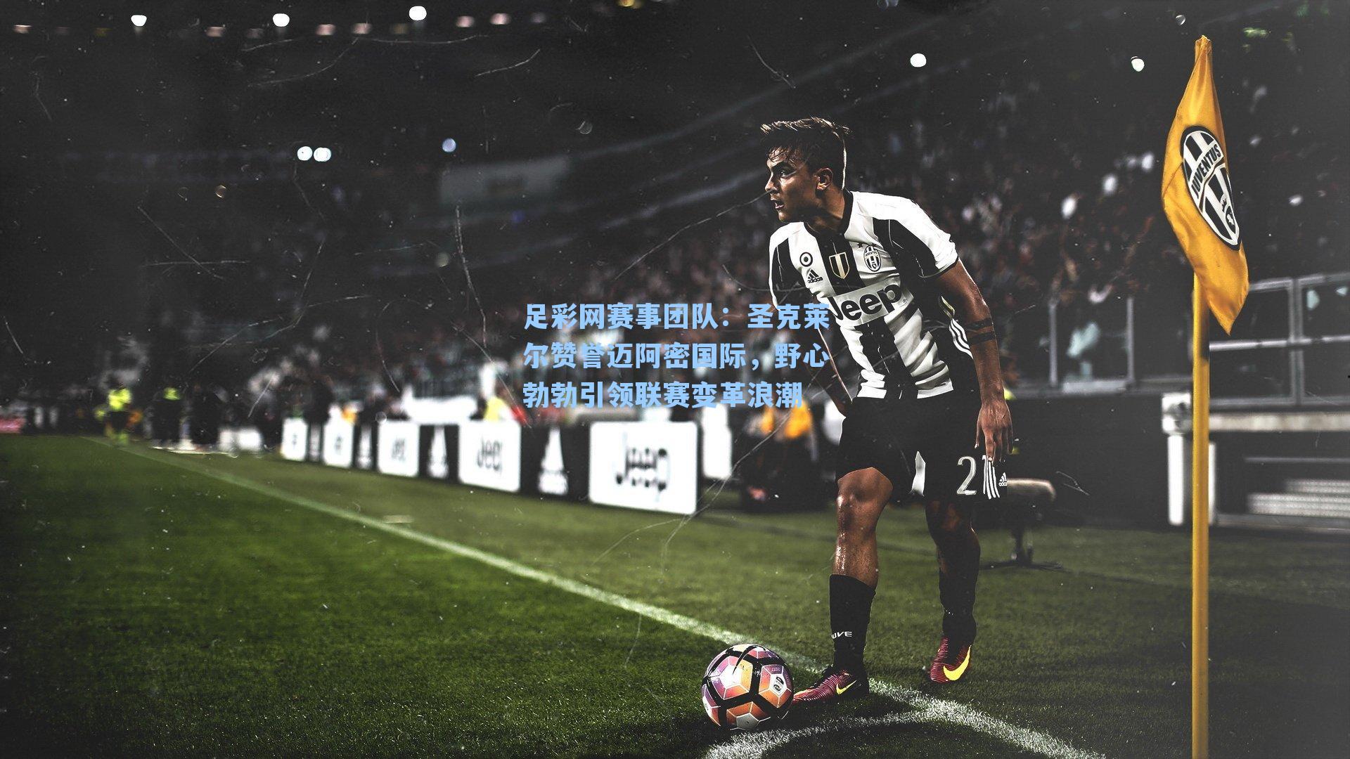 足彩网赛事团队：圣克莱尔赞誉迈阿密国际，野心勃勃引领联赛变革浪潮