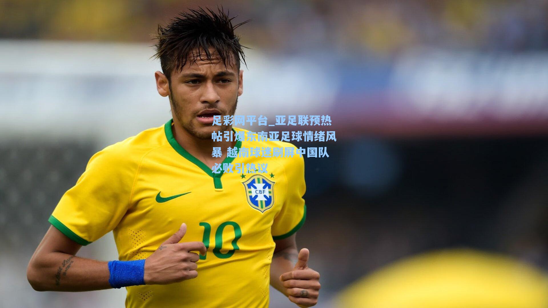 足彩网平台_亚足联预热帖引爆东南亚足球情绪风暴 越南球迷刷屏中国队必败引热议
