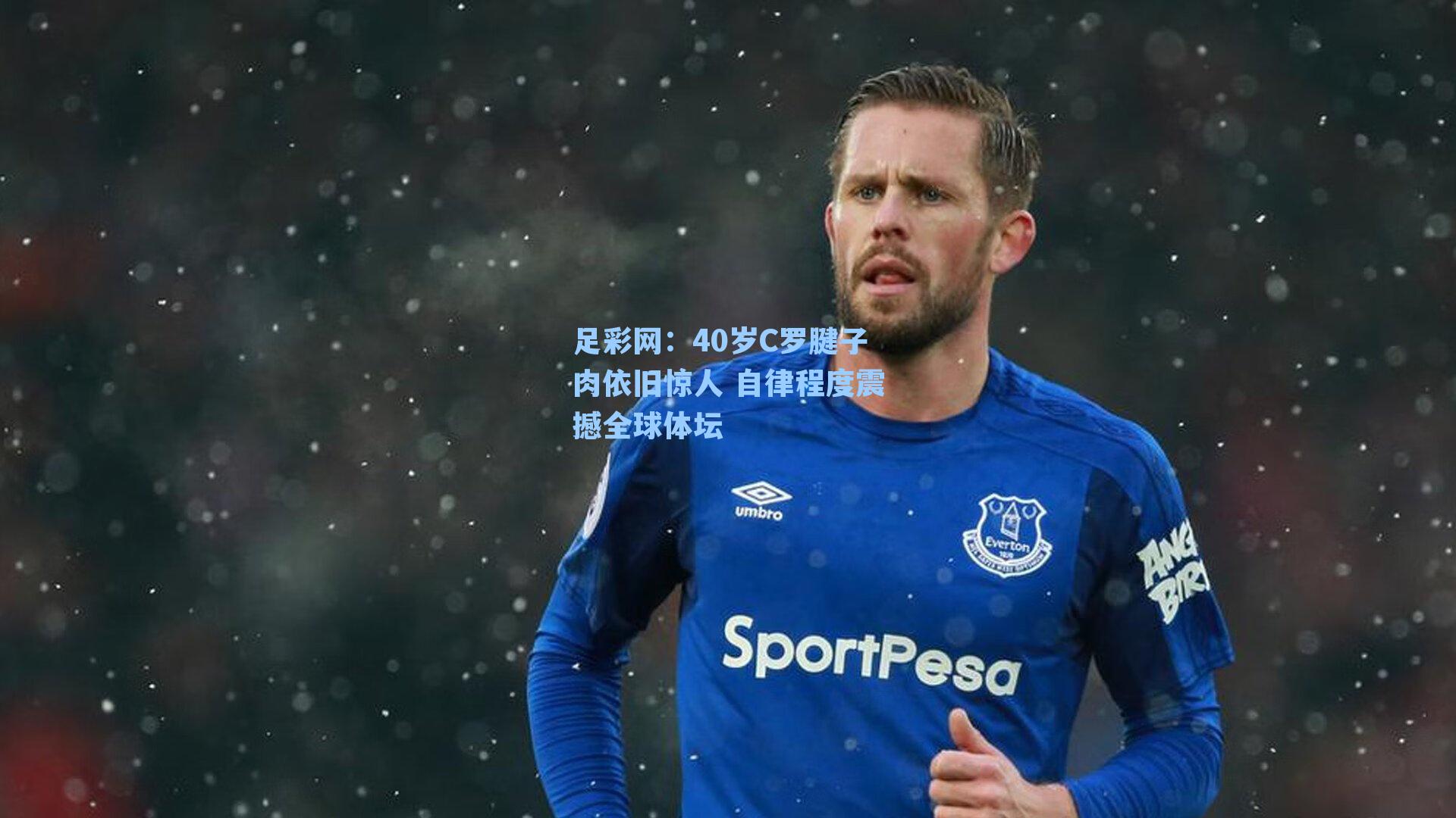 足彩网：40岁C罗腱子肉依旧惊人 自律程度震撼全球体坛