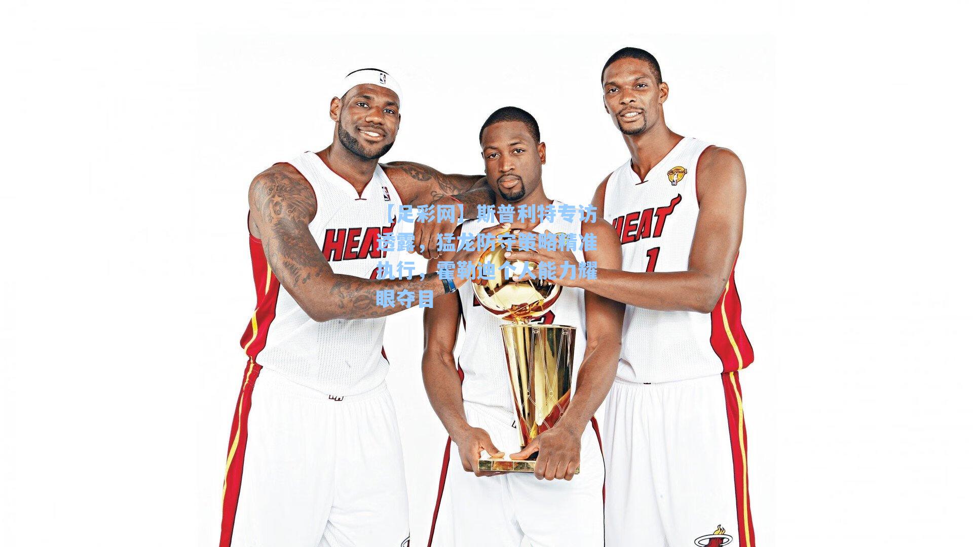 斯普利特专访透露,猛龙防守策略精准执行,霍勒迪个人能力耀眼夺目