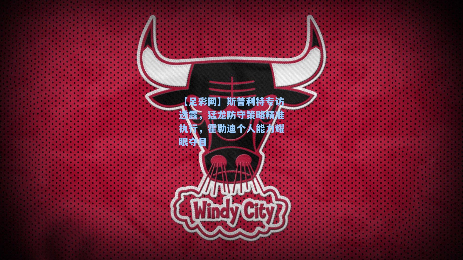 斯普利特专访透露,猛龙防守策略精准执行,霍勒迪个人能力耀眼夺目