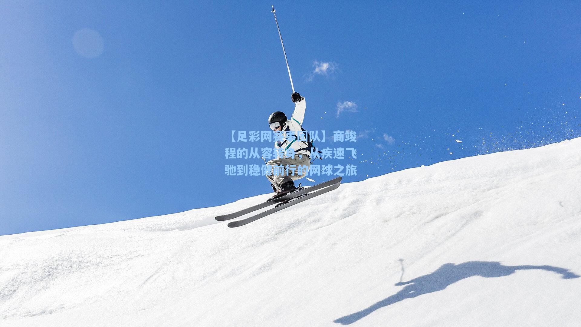 【足彩网赛事团队】商竣程的从容转身，从疾速飞驰到稳健前行的网球之旅