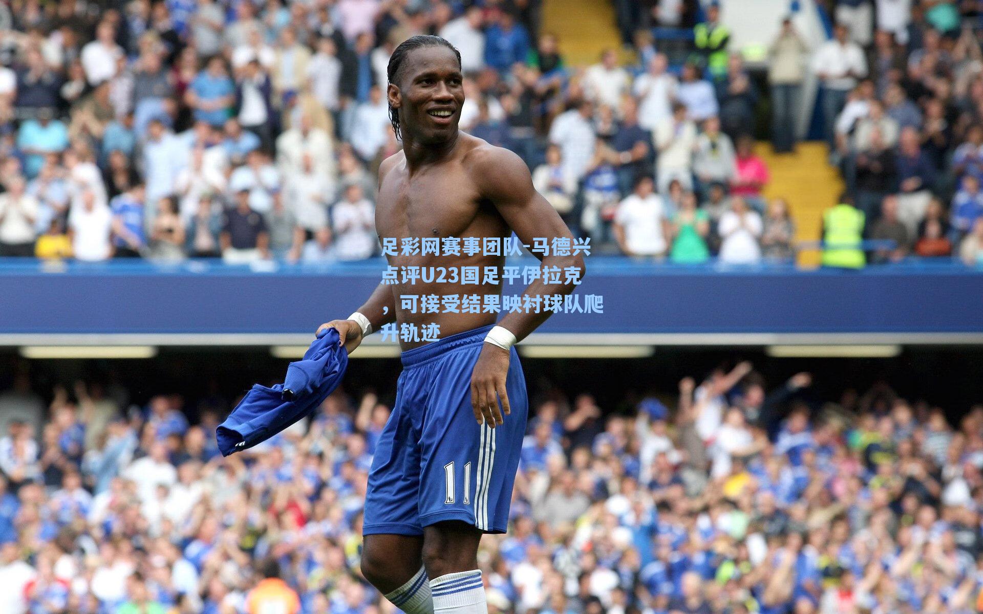 马德兴点评U23国足平伊拉克，可接受结果映衬球队爬升轨迹