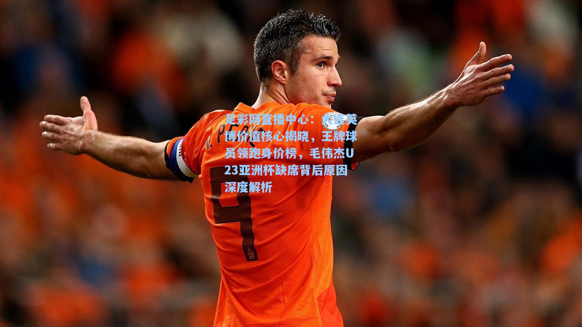 大连英博价值核心揭晓，王牌球员领跑身价榜，毛伟杰U23亚洲杯缺席背后原因深度解析