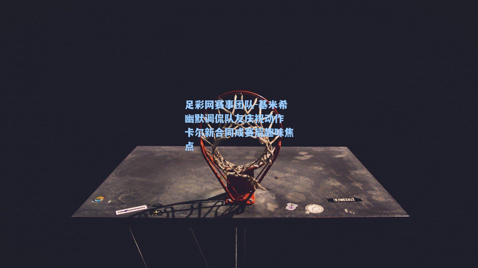 足彩网赛事团队-基米希幽默调侃队友庆祝动作 卡尔新合同成赛后趣味焦点