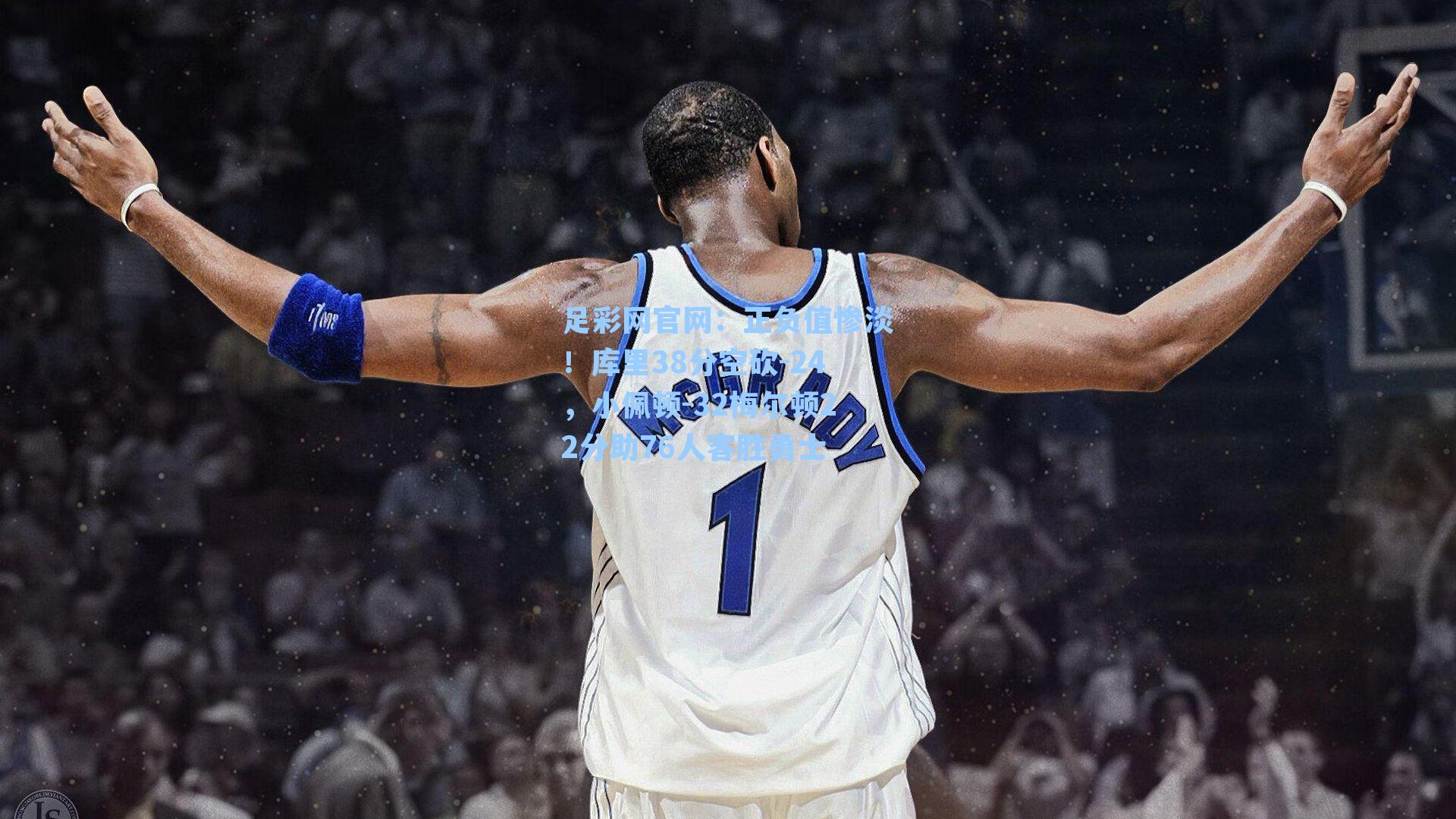 足彩网官网：正负值惨淡！库里38分空砍-24，小佩顿-32梅尔顿22分助76人客胜勇士