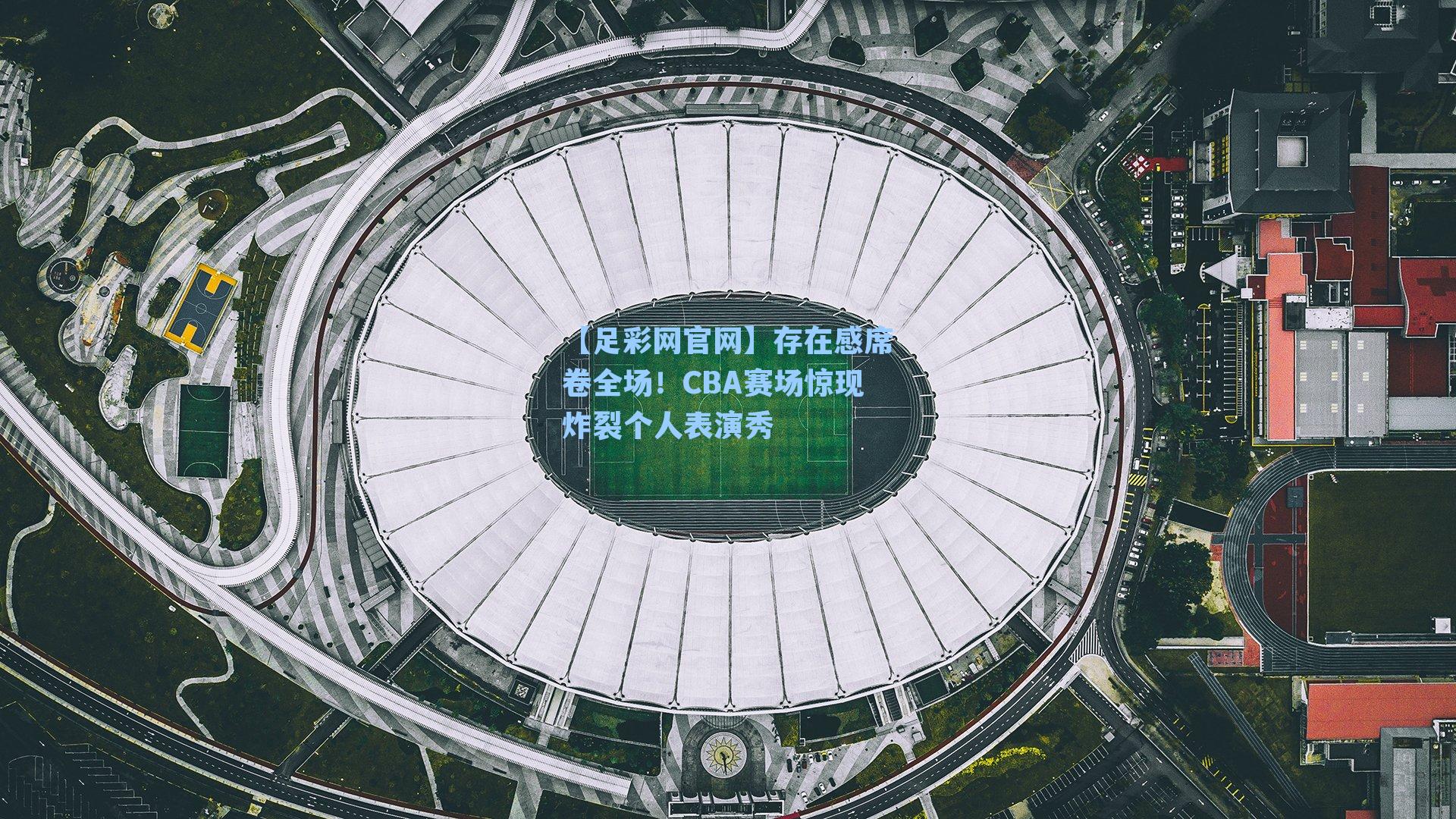 存在感席卷全场!CBA赛场惊现炸裂个人表演秀